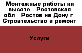 Монтажные работы на высоте - Ростовская обл., Ростов-на-Дону г. Строительство и ремонт » Услуги   